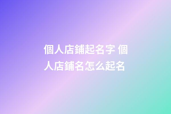 個人店鋪起名字 個人店鋪名怎么起名